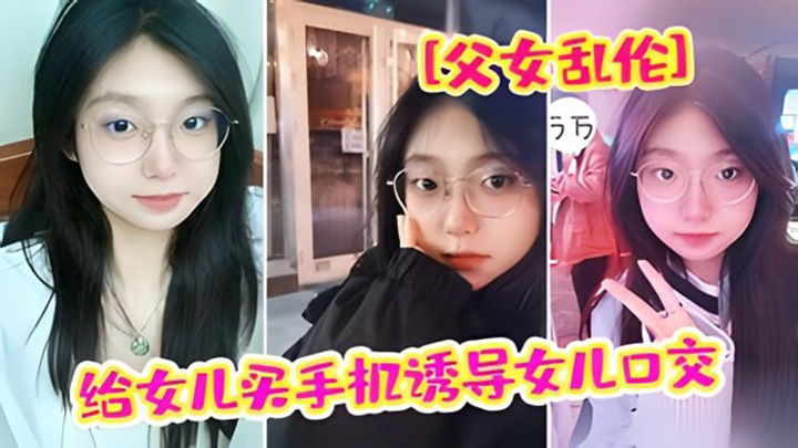 给女儿买手机诱导女儿口交强插破处内射“爸疼